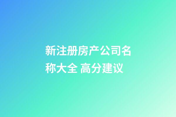 新注册房产公司名称大全 高分建议-第1张-公司起名-玄机派